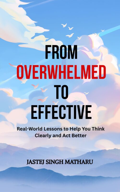 From Overwhelmed to Effective: Real World Lessons to Help You Think Clearly and Act Better